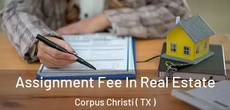  Assignment Fee In Real Estate Corpus Christi ( TX )