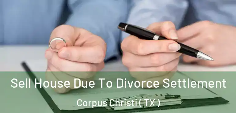  Sell House Due To Divorce Settlement Corpus Christi ( TX )