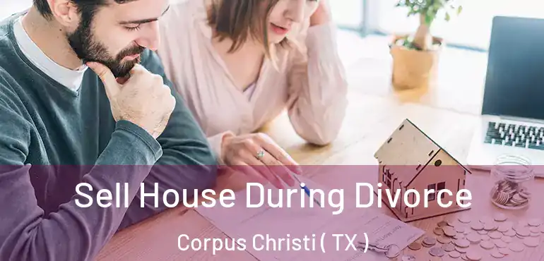  Sell House During Divorce Corpus Christi ( TX )