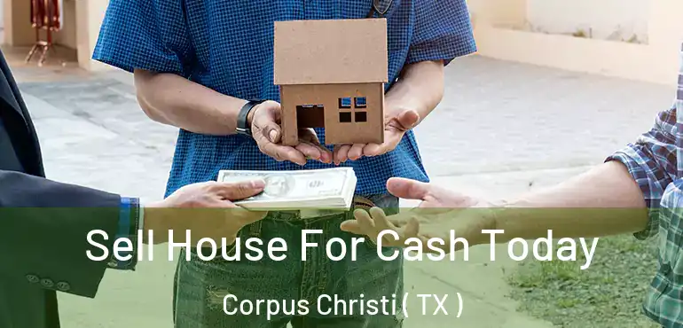  Sell House For Cash Today Corpus Christi ( TX )