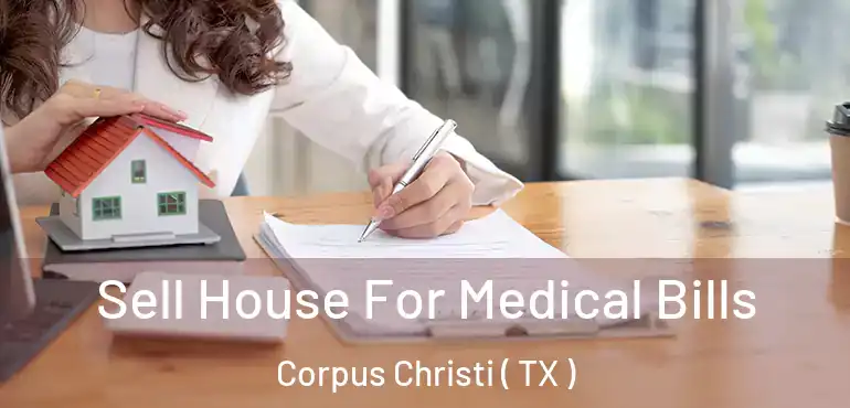 Sell House For Medical Bills Corpus Christi ( TX )