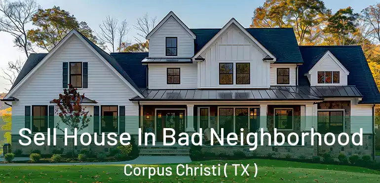  Sell House In Bad Neighborhood Corpus Christi ( TX )