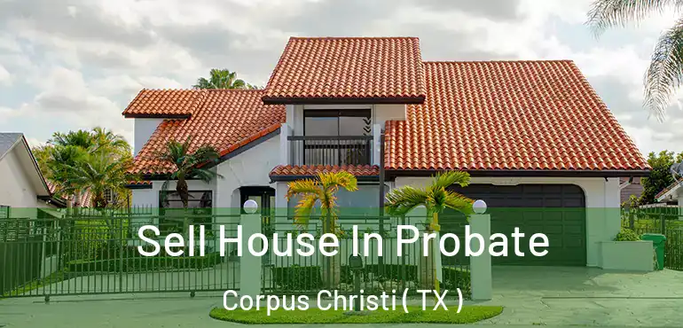  Sell House In Probate Corpus Christi ( TX )