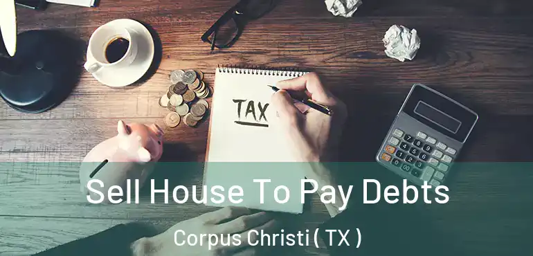  Sell House To Pay Debts Corpus Christi ( TX )