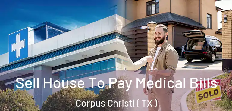  Sell House To Pay Medical Bills Corpus Christi ( TX )