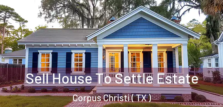  Sell House To Settle Estate Corpus Christi ( TX )