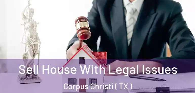  Sell House With Legal Issues Corpus Christi ( TX )