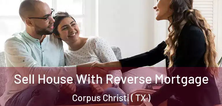  Sell House With Reverse Mortgage Corpus Christi ( TX )