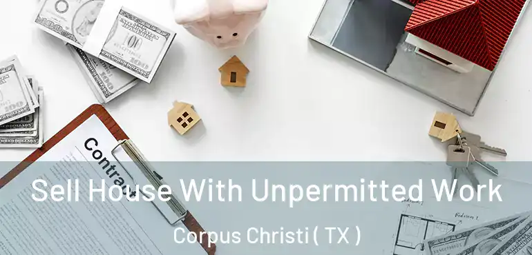  Sell House With Unpermitted Work Corpus Christi ( TX )