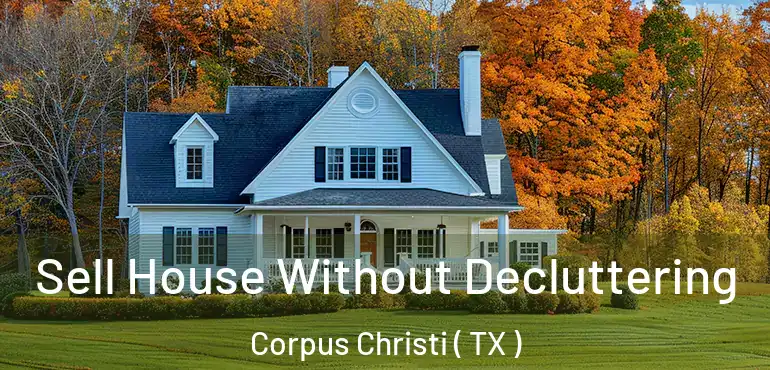  Sell House Without Decluttering Corpus Christi ( TX )