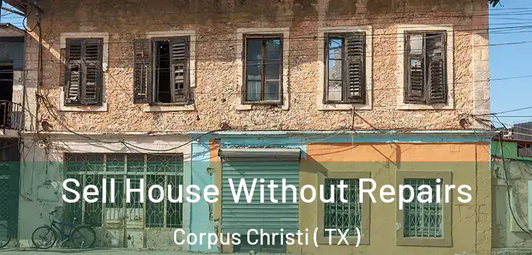  Sell House Without Repairs Corpus Christi ( TX )